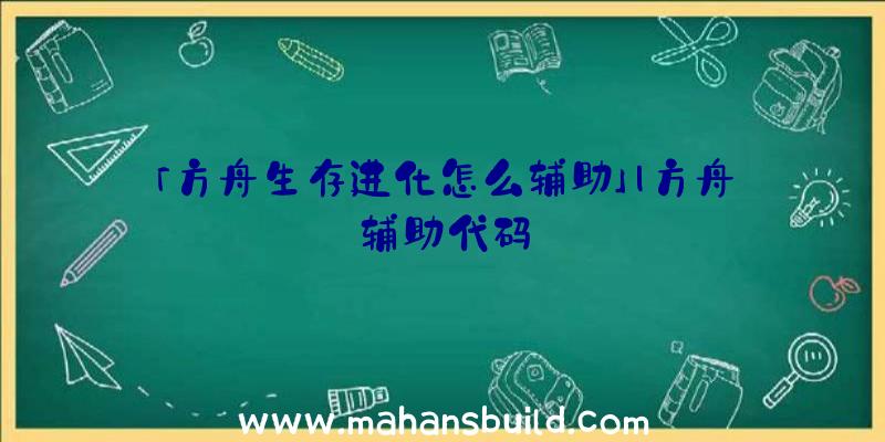 「方舟生存进化怎么辅助」|方舟辅助代码